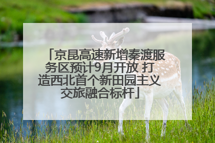 京昆高速新增秦渡服务区预计9月开放 打造西北首个新田园主义交旅融合标杆