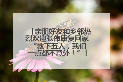 亲朋好友和乡邻热烈欢迎张伟康复回家 “救下五人，我们一点都不意外！”