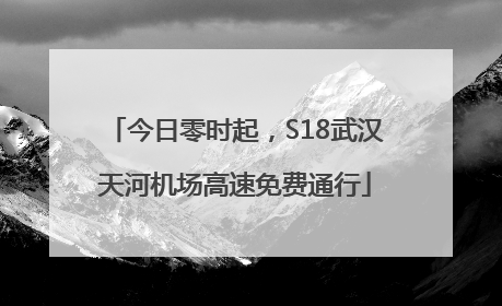今日零时起，S18武汉天河机场高速免费通行