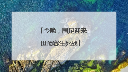 今晚，国足迎来世预赛生死战