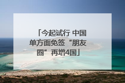 今起试行 中国单方面免签“朋友圈”再增4国