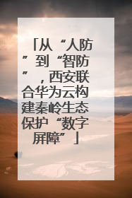 从“人防”到“智防”，西安联合华为云构建秦岭生态保护“数字屏障”