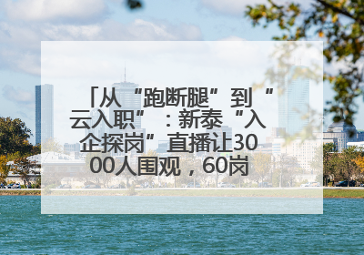 从“跑断腿”到“云入职”：新泰“入企探岗”直播让3000人围观，60岗位一周填满