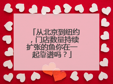 从北京到纽约，门店数量持续扩张的鱼你在一起靠谱吗？