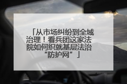 从市场纠纷到全域治理！看兵团这家法院如何织就基层法治 “防护网”