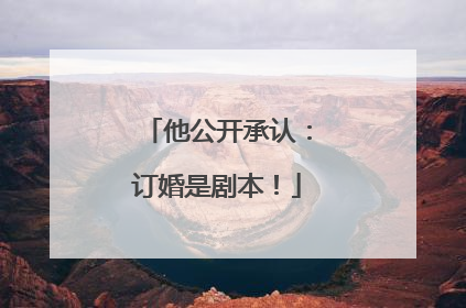 他公开承认：订婚是剧本！