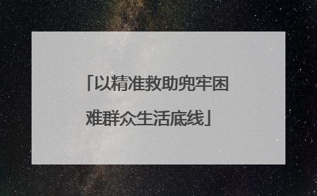 以精准救助兜牢困难群众生活底线