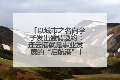 以城市之名向学子发出盛情邀约：连云港就是事业发展的“启航港”