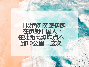 以色列突袭伊朗 在伊朗中国人：住处距离爆炸点不到10公里，这次没躲地下室