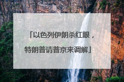 以色列伊朗杀红眼，特朗普请普京来调解