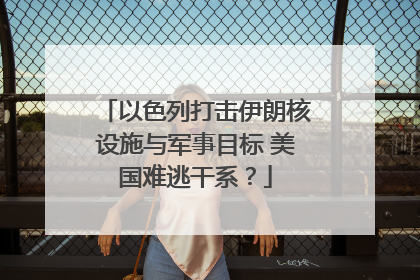 以色列打击伊朗核设施与军事目标 美国难逃干系？