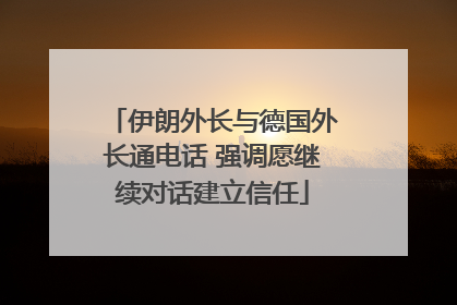 伊朗外长与德国外长通电话 强调愿继续对话建立信任