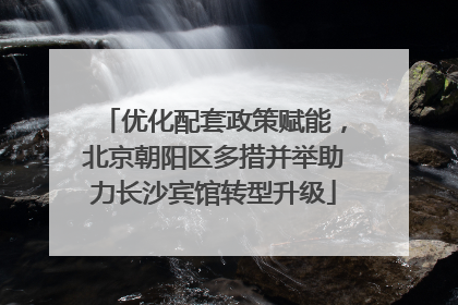 优化配套政策赋能，北京朝阳区多措并举助力长沙宾馆转型升级