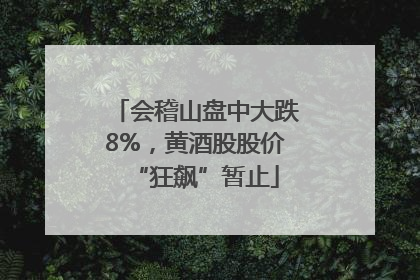 会稽山盘中大跌8%，黄酒股股价“狂飙”暂止