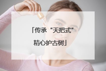 传承“天把式” 精心护古树