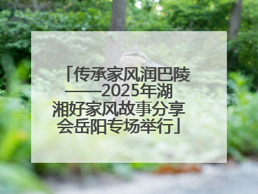 传承家风润巴陵——2025年湖湘好家风故事分享会岳阳专场举行