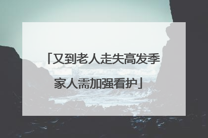 又到老人走失高发季 家人需加强看护