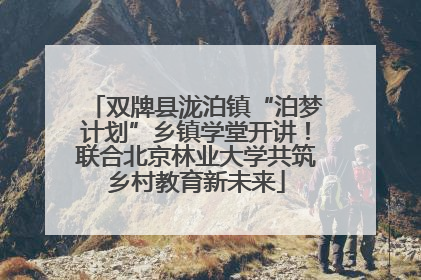 双牌县泷泊镇“泊梦计划”乡镇学堂开讲！联合北京林业大学共筑乡村教育新未来