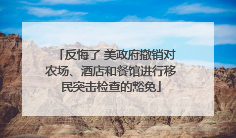 反悔了 美政府撤销对农场、酒店和餐馆进行移民突击检查的豁免