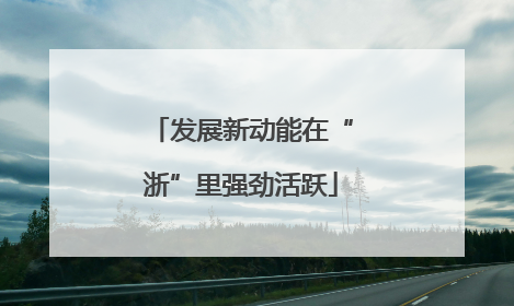 发展新动能在“浙”里强劲活跃