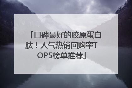 口碑最好的胶原蛋白肽！人气热销回购率TOP5榜单推荐