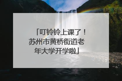 叮铃铃上课了！苏州市黄桥街道老年大学开学啦