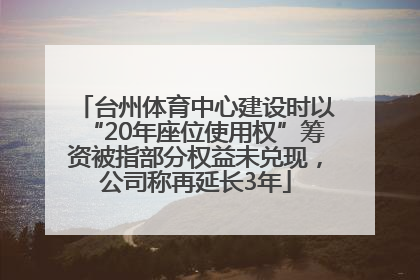 台州体育中心建设时以“20年座位使用权”筹资被指部分权益未兑现，公司称再延长3年
