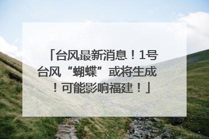 台风最新消息！1号台风“蝴蝶”或将生成！可能影响福建！