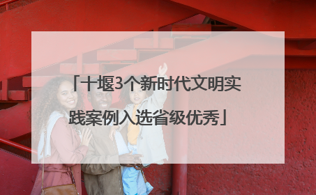 十堰3个新时代文明实践案例入选省级优秀