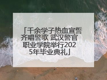 千余学子热血宣誓齐唱警歌 武汉警官职业学院举行2025年毕业典礼