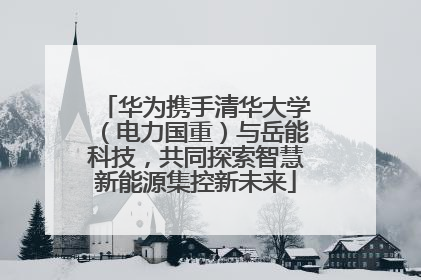 华为携手清华大学（电力国重）与岳能科技，共同探索智慧新能源集控新未来