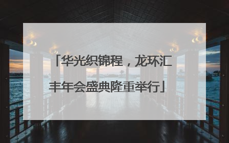 华光织锦程，龙环汇丰年会盛典隆重举行