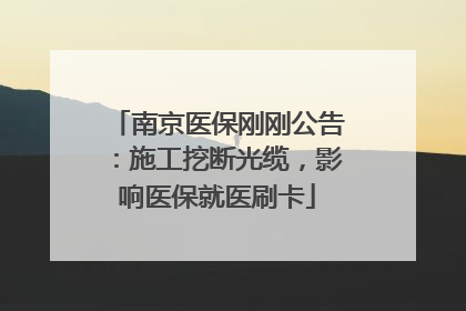南京医保刚刚公告：施工挖断光缆，影响医保就医刷卡