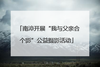 南漳开展“我与父亲合个影”公益摄影活动