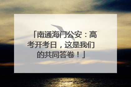 南通海门公安：高考开考日，这是我们的共同答卷！