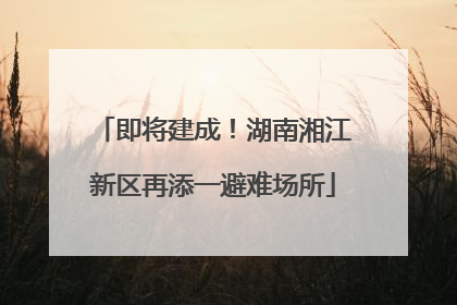 即将建成！湖南湘江新区再添一避难场所