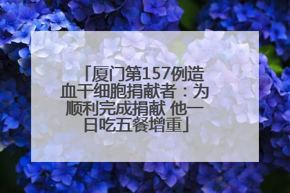 厦门第157例造血干细胞捐献者：为顺利完成捐献 他一日吃五餐增重