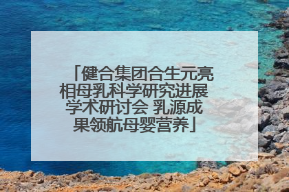 健合集团合生元亮相母乳科学研究进展学术研讨会 乳源成果领航母婴营养