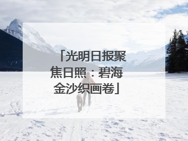 光明日报聚焦日照：碧海金沙织画卷