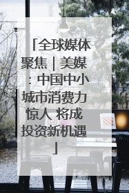 全球媒体聚焦｜美媒：中国中小城市消费力惊人 将成投资新机遇