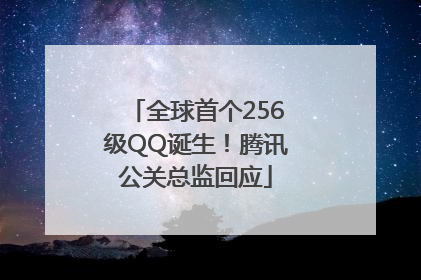 全球首个256级QQ诞生！腾讯公关总监回应
