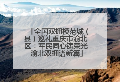 全国双拥模范城（县）巡礼重庆市渝北区：军民同心铸荣光 渝北双拥谱新篇