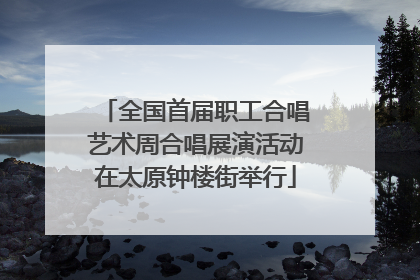 全国首届职工合唱艺术周合唱展演活动在太原钟楼街举行