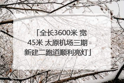 全长3600米 宽45米 太原机场三期新建二跑道顺利亮灯