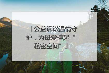 公益诉讼温情守护，为母爱撑起“私密空间”