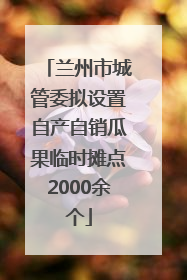 兰州市城管委拟设置自产自销瓜果临时摊点2000余个
