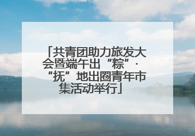 共青团助力旅发大会暨端午出“粽”·“抚”地出圈青年市集活动举行