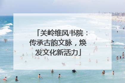 关岭维风书院：传承古韵文脉，焕发文化新活力