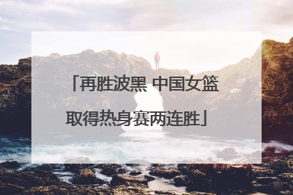 再胜波黑 中国女篮取得热身赛两连胜