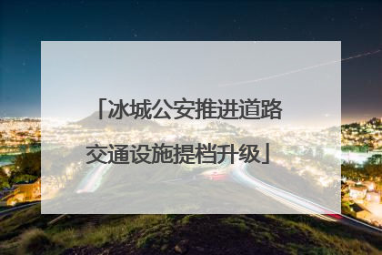 冰城公安推进道路交通设施提档升级